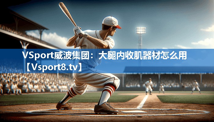 VSport威波集团：大腿内收肌器材怎么用