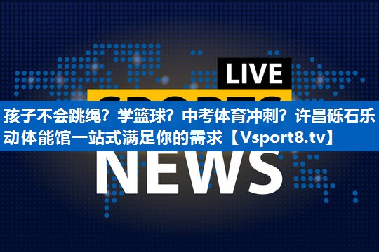 孩子不会跳绳？学篮球？中考体育冲刺？许昌砾石乐动体能馆一站式满足你的需求