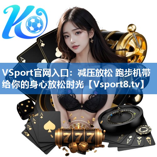 <strong>VSport官网入口：减压放松 跑步机带给你的身心放松时光</strong>