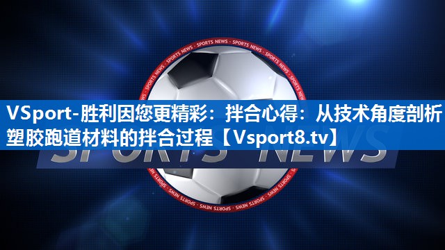 VSport-胜利因您更精彩：拌合心得：从技术角度剖析塑胶跑道材料的拌合过程