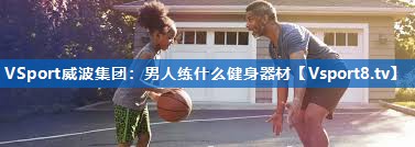 <strong>VSport威波集团：男人练什么健身器材</strong>