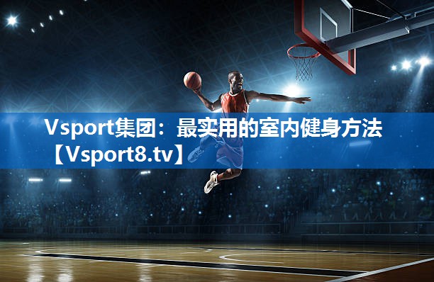 <strong>Vsport集团：最实用的室内健身方法</strong>