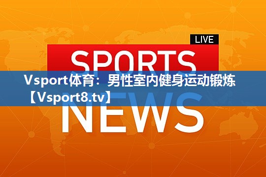 Vsport体育：男性室内健身运动锻炼