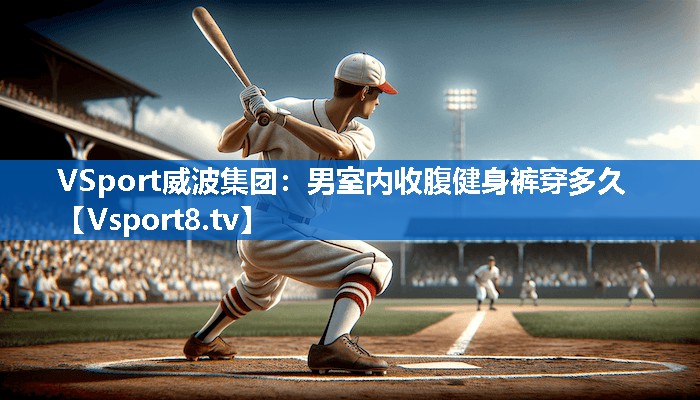 VSport威波集团：男室内收腹健身裤穿多久
