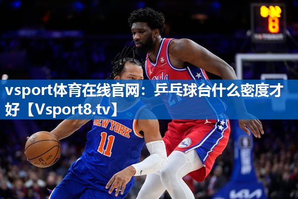 vsport体育在线官网：乒乓球台什么密度才好