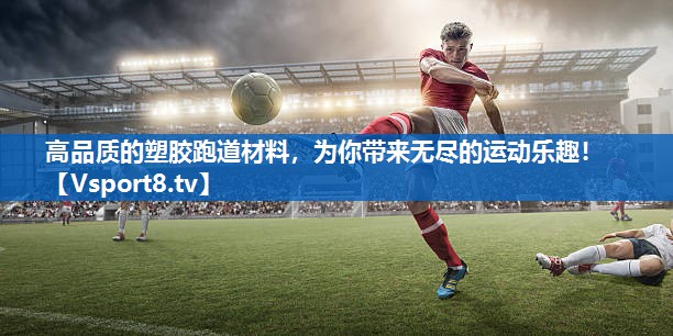高品质的塑胶跑道材料，为你带来无尽的运动乐趣！