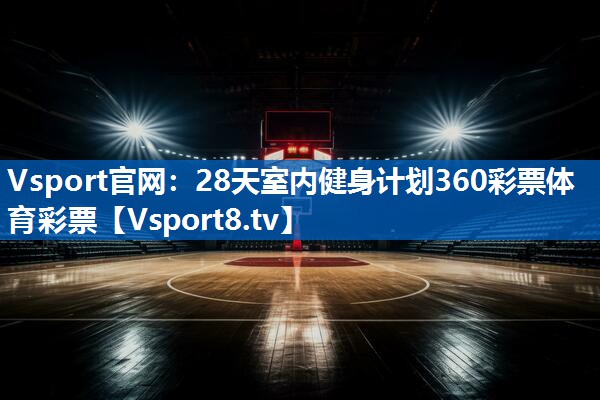 Vsport官网：28天室内健身计划360彩票体育彩票