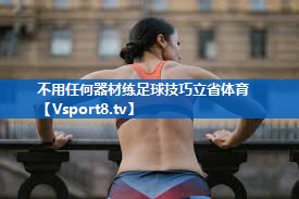 <strong>不用任何器材练足球技巧立省体育</strong>
