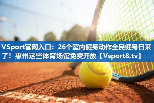 <strong>VSport官网入口：26个室内健身动作全民健身日来了！惠州这些体育场馆免费开放</strong>
