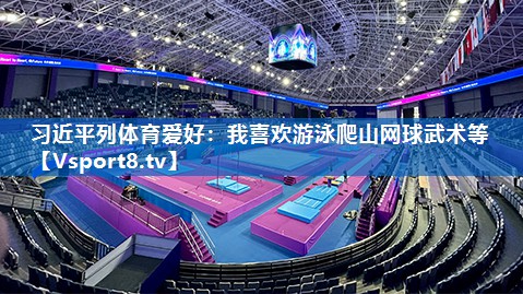 习近平列体育爱好：我喜欢游泳爬山网球武术等