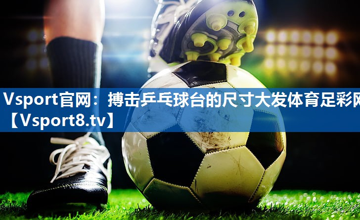 Vsport官网：搏击乒乓球台的尺寸大发体育足彩网