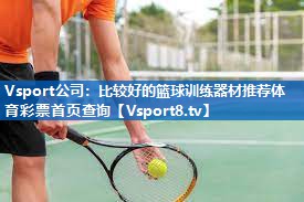 <strong>Vsport公司：比较好的篮球训练器材推荐体育彩票首页查询</strong>