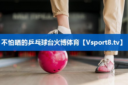 <strong>不怕晒的乒乓球台火博体育</strong>