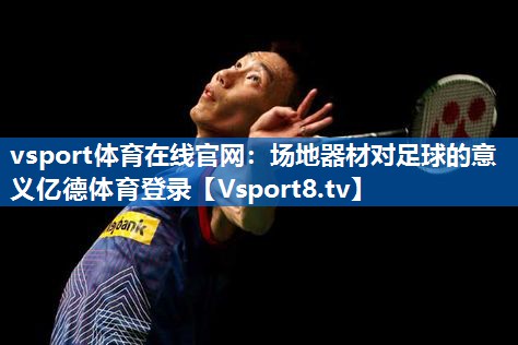 vsport体育在线官网：场地器材对足球的意义亿德体育登录