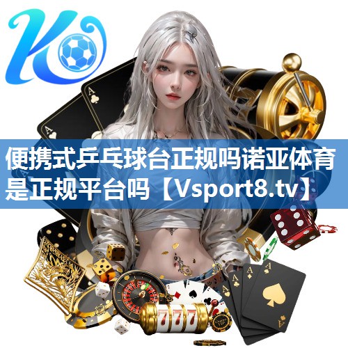 便携式乒乓球台正规吗诺亚体育是正规平台吗