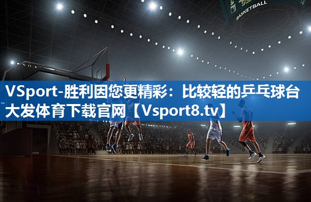 <strong>VSport-胜利因您更精彩：比较轻的乒乓球台大发体育下载官网</strong>