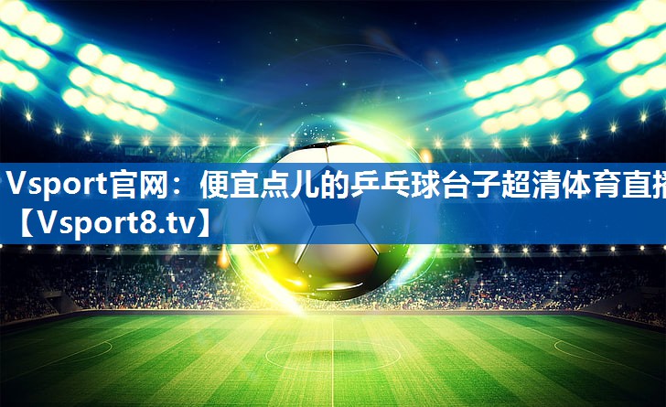 Vsport官网：便宜点儿的乒乓球台子超清体育直播