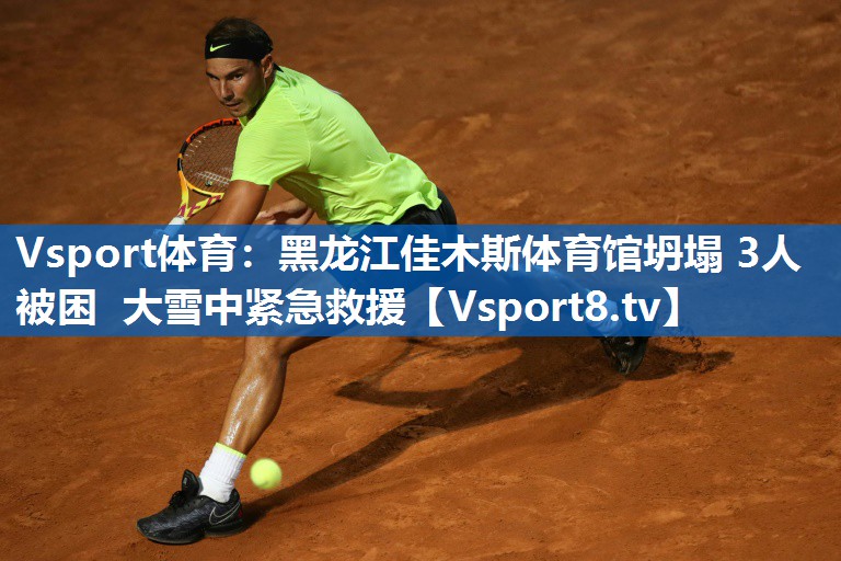 <strong>Vsport体育：黑龙江佳木斯体育馆坍塌 3人被困 大雪中紧急救援</strong>