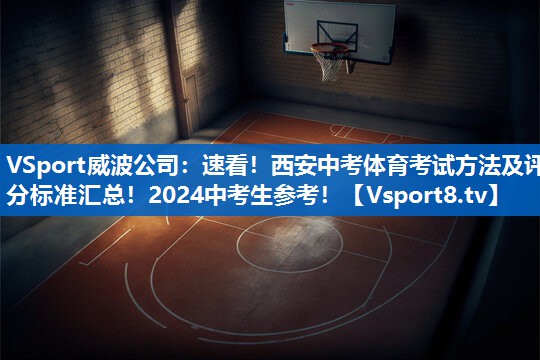 <strong>VSport威波公司：速看！西安中考体育考试方法及评分标准汇总！2024中考生参考！</strong>