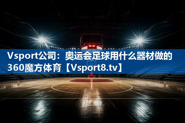 Vsport公司：奥运会足球用什么器材做的360魔方体育