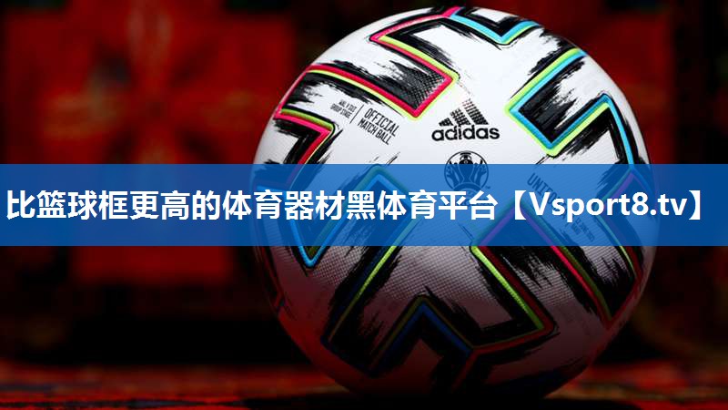 <strong>比篮球框更高的体育器材黑体育平台</strong>