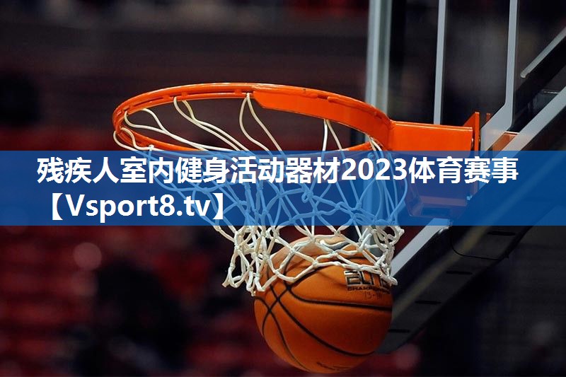 残疾人室内健身活动器材2023体育赛事