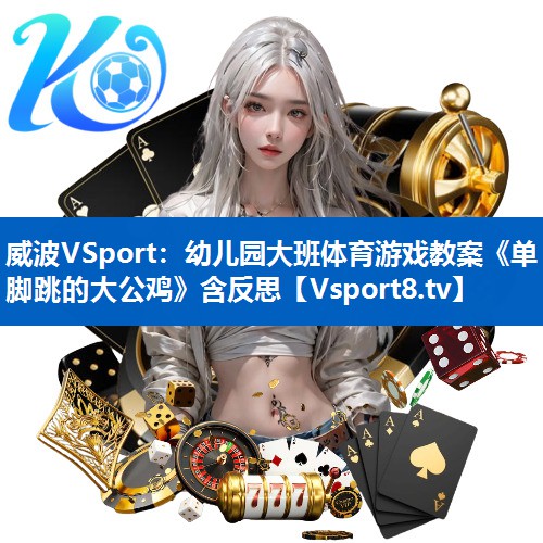 <strong>威波VSport：幼儿园大班体育游戏教案《单脚跳的大公鸡》含反思</strong>