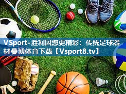 <strong>VSport-胜利因您更精彩：传统足球器材曼博体育下载</strong>