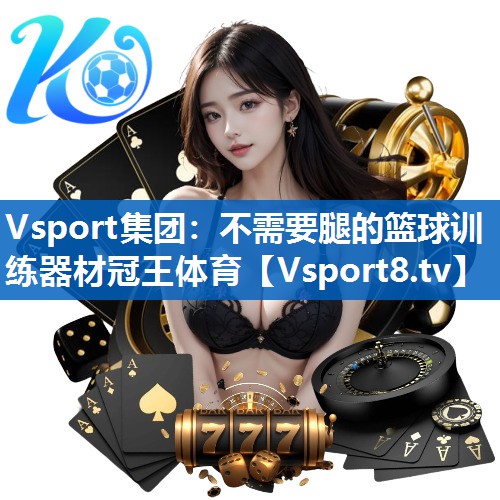 Vsport集团：不需要腿的篮球训练器材冠王体育