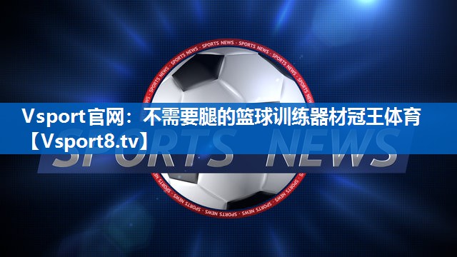 <strong>Vsport官网：不需要腿的篮球训练器材冠王体育</strong>