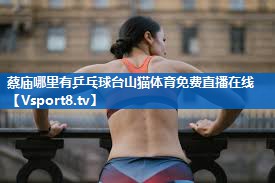 蔡庙哪里有乒乓球台山猫体育免费直播在线