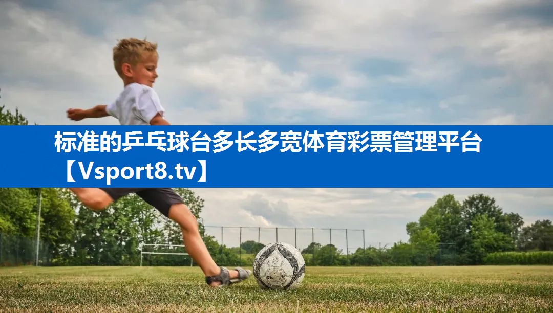 <strong>标准的乒乓球台多长多宽体育彩票管理平台</strong>