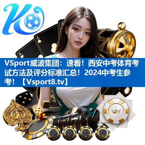 VSport威波集团：速看！西安中考体育考试方法及评分标准汇总！2024中考生参考！