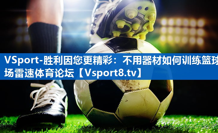 VSport-胜利因您更精彩：不用器材如何训练篮球场雷速体育论坛