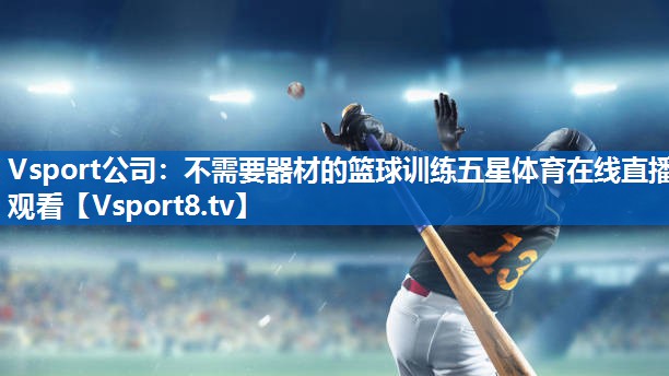 <strong>Vsport公司：不需要器材的篮球训练五星体育在线直播观看</strong>