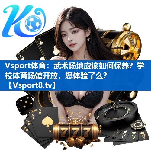 Vsport体育：武术场地应该如何保养？学校体育场馆开放，您体验了么？