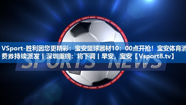 VSport-胜利因您更精彩：宝安篮球器材10：00点开抢！宝安体育消费券持续派发丨深圳重磅：将下调丨早安，宝安