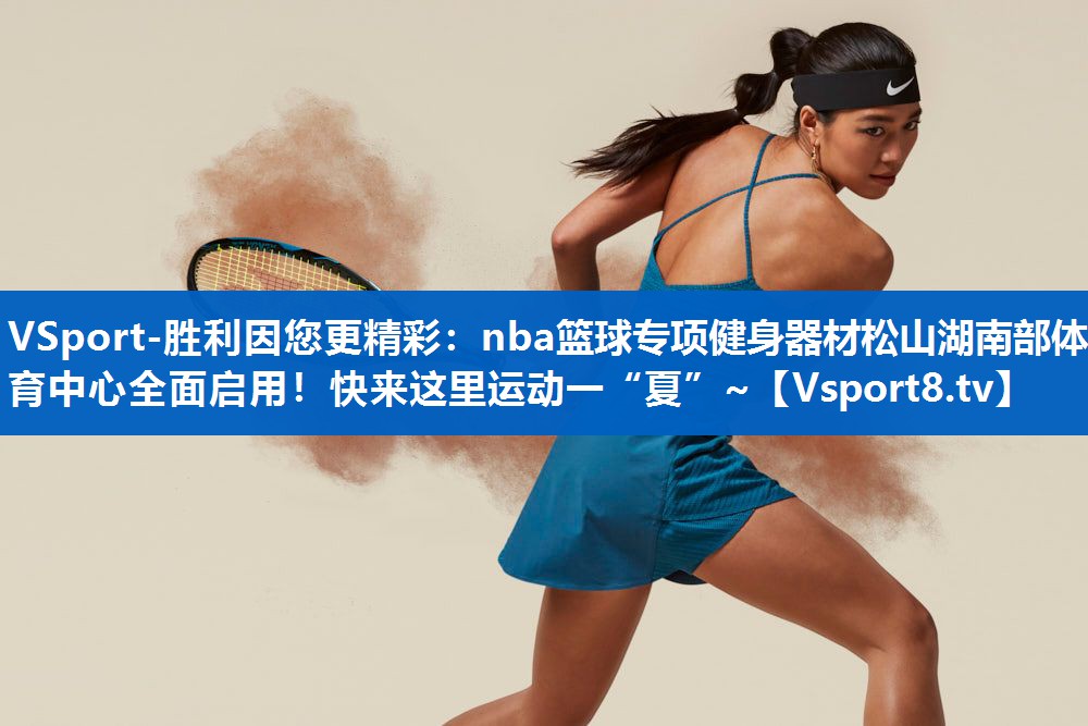 VSport-胜利因您更精彩：nba篮球专项健身器材松山湖南部体育中心全面启用！快来这里运动一“夏”~