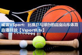 <strong>威波VSport：比赛乒乓球台的高宽山东体育直播回放</strong>