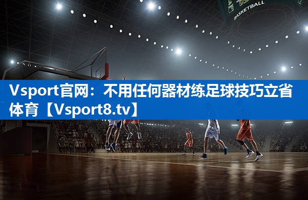 <strong>Vsport官网：不用任何器材练足球技巧立省体育</strong>