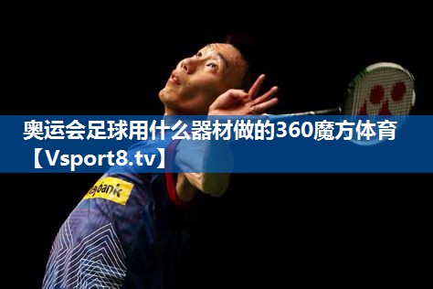 <strong>奥运会足球用什么器材做的360魔方体育</strong>