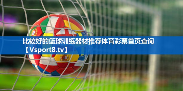 比较好的篮球训练器材推荐体育彩票首页查询