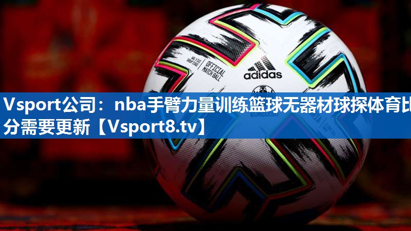 Vsport公司：nba手臂力量训练篮球无器材球探体育比分需要更新