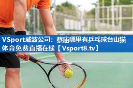 VSport威波公司：蔡庙哪里有乒乓球台山猫体育免费直播在线