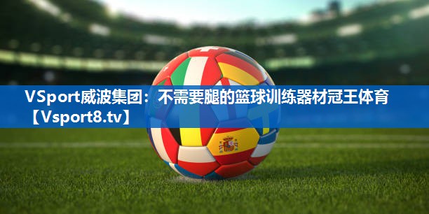 VSport威波集团：不需要腿的篮球训练器材冠王体育