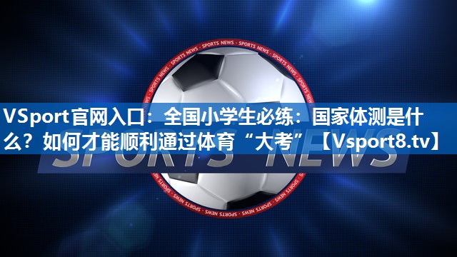 <strong>VSport官网入口：全国小学生必练：国家体测是什么？如何才能顺利通过体育“大考”</strong>