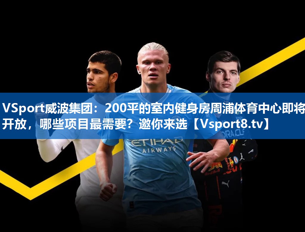 VSport威波集团：200平的室内健身房周浦体育中心即将开放，哪些项目最需要？邀你来选