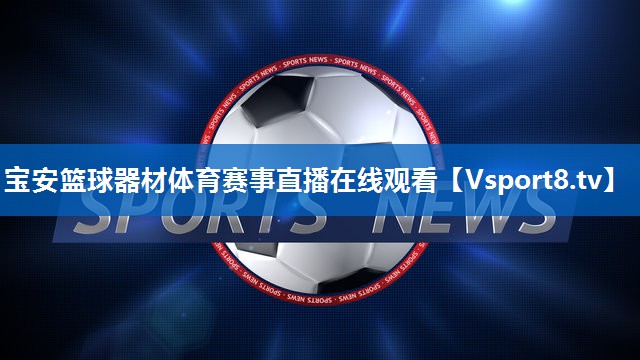 <strong>宝安篮球器材体育赛事直播在线观看</strong>