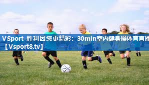 VSport-胜利因您更精彩：30min室内健身操体育直播