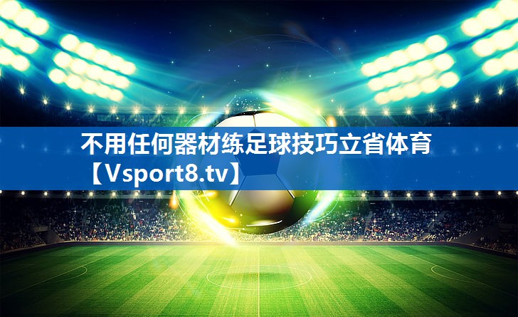 不用任何器材练足球技巧立省体育